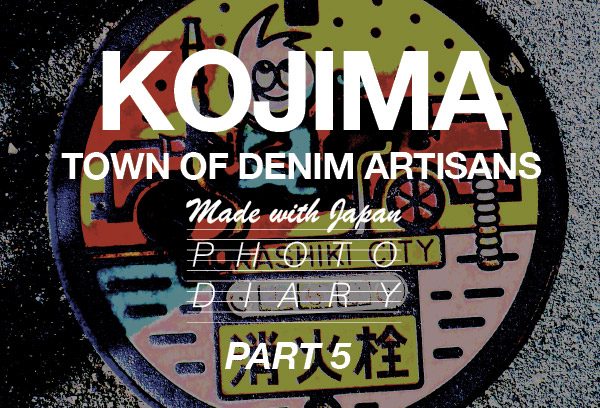 MADE WITH JAPAN PHOTO DIARY/PART 5: KOJIMA TOWN OF DENIM ARTISANS